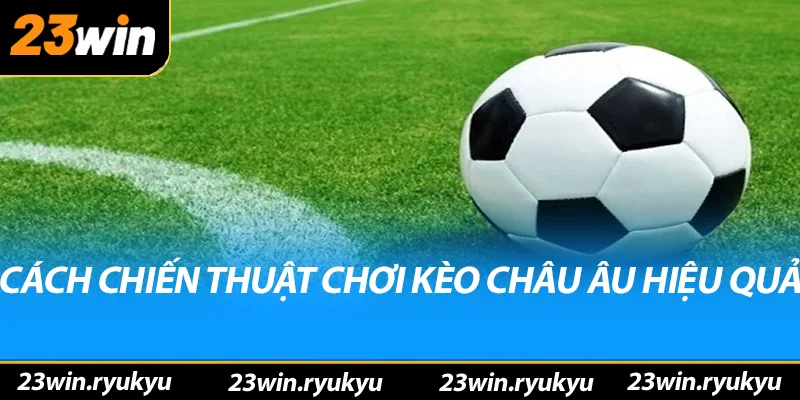 Các chiến thuật chơi kèo châu âu hiệu quả