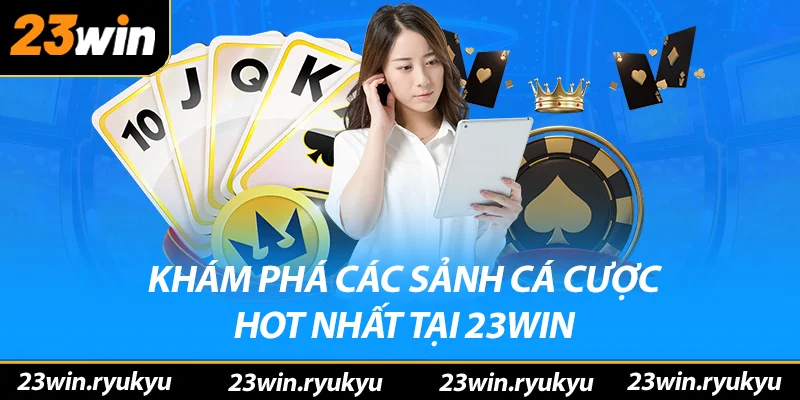 Khám phá các sảnh cược hót nhất tại nhà cái 23win