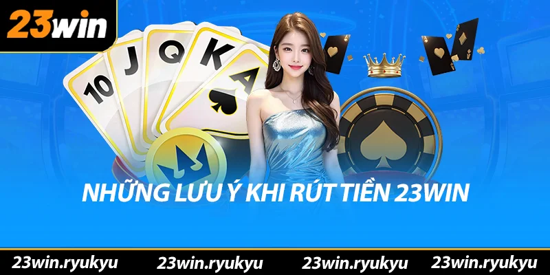Những lưu ý khi rút tiền 23win