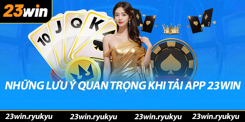 Những lưu ý quan trọng khi tải app 23win