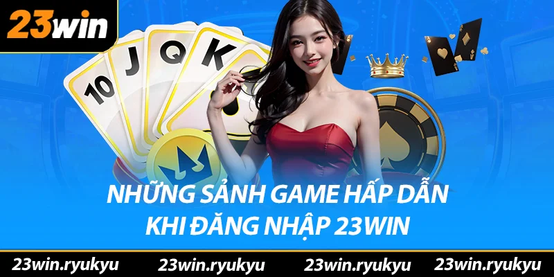 Những sảnh game hấp dẫn sau khi đăng nhập 23win