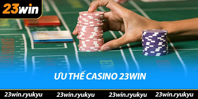 Ưu thế vượt trội của sảnh casino 23win
